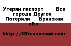 Утерян паспорт.  . - Все города Другое » Потеряли   . Брянская обл.